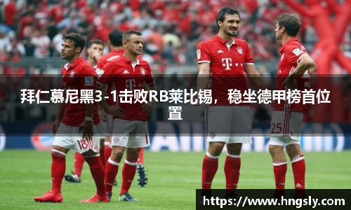 拜仁慕尼黑3-1击败RB莱比锡，稳坐德甲榜首位置