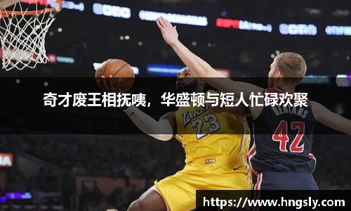 奇才废王相抚咦，华盛顿与短人忙碌欢聚