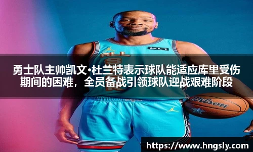 勇士队主帅凯文·杜兰特表示球队能适应库里受伤期间的困难，全员备战引领球队迎战艰难阶段
