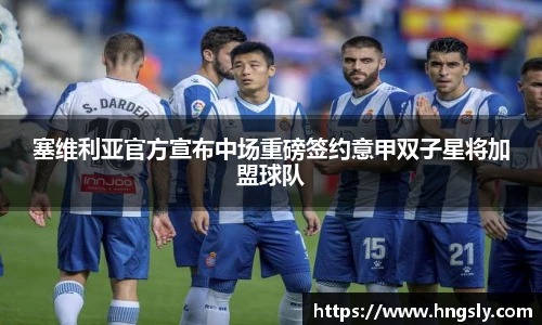 塞维利亚官方宣布中场重磅签约意甲双子星将加盟球队