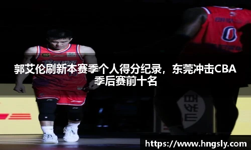 郭艾伦刷新本赛季个人得分纪录，东莞冲击CBA季后赛前十名