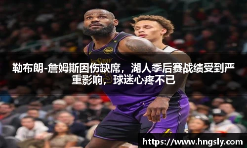 勒布朗-詹姆斯因伤缺席，湖人季后赛战绩受到严重影响，球迷心疼不已
