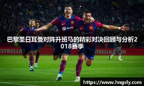 巴黎圣日耳曼对阵升班马的精彩对决回顾与分析2018赛季
