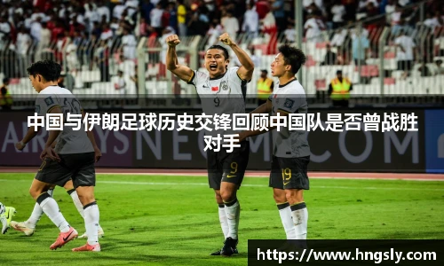 中国与伊朗足球历史交锋回顾中国队是否曾战胜对手