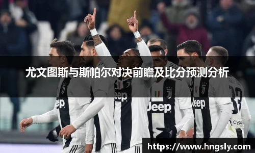 尤文图斯与斯帕尔对决前瞻及比分预测分析