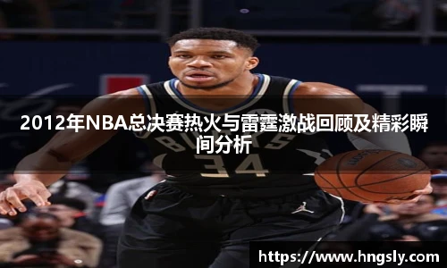 2012年NBA总决赛热火与雷霆激战回顾及精彩瞬间分析